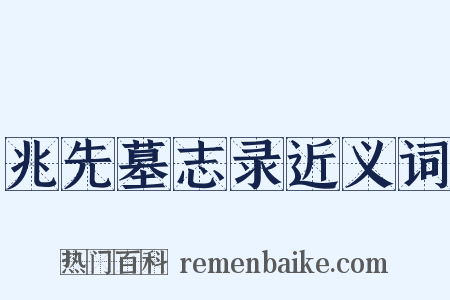 兆先墓志录近义词是什么意思的图片